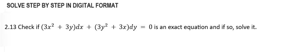 SOLVE STEP BY STEP IN DIGITAL FORMAT
2.13 Check if (3x² + 3y)dx + (3y² + 3x)dy
=
0 is an exact equation and if so, solve it.