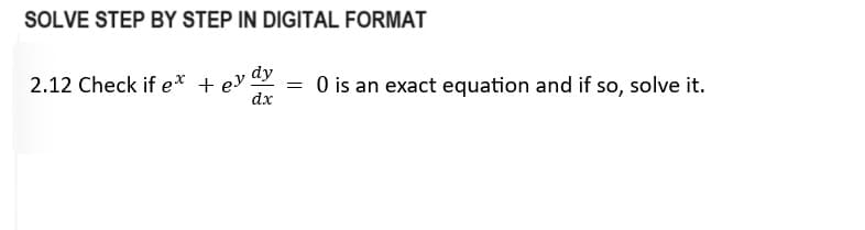 SOLVE STEP BY STEP IN DIGITAL FORMAT
2.12 Check if e* + ey dy
dx
=
0 is an exact equation and if so, solve it.