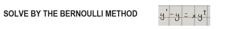 SOLVE BY THE BERNOULLI METHOD
2
y - y = xy²