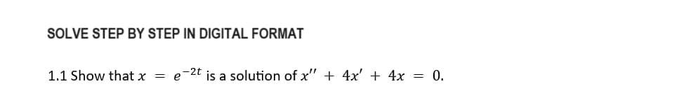 SOLVE STEP BY STEP IN DIGITAL FORMAT
1.1 Show that x = e-2t is a solution of x" + 4x' + 4x = 0.