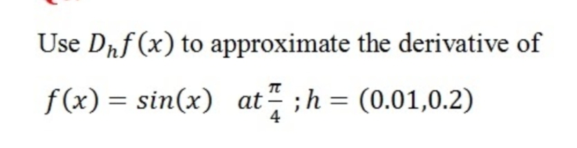 Use Dnf (x) to approximate the derivative of
f(x) = sin(x) at" ;h = (0.01,0.2)
4
