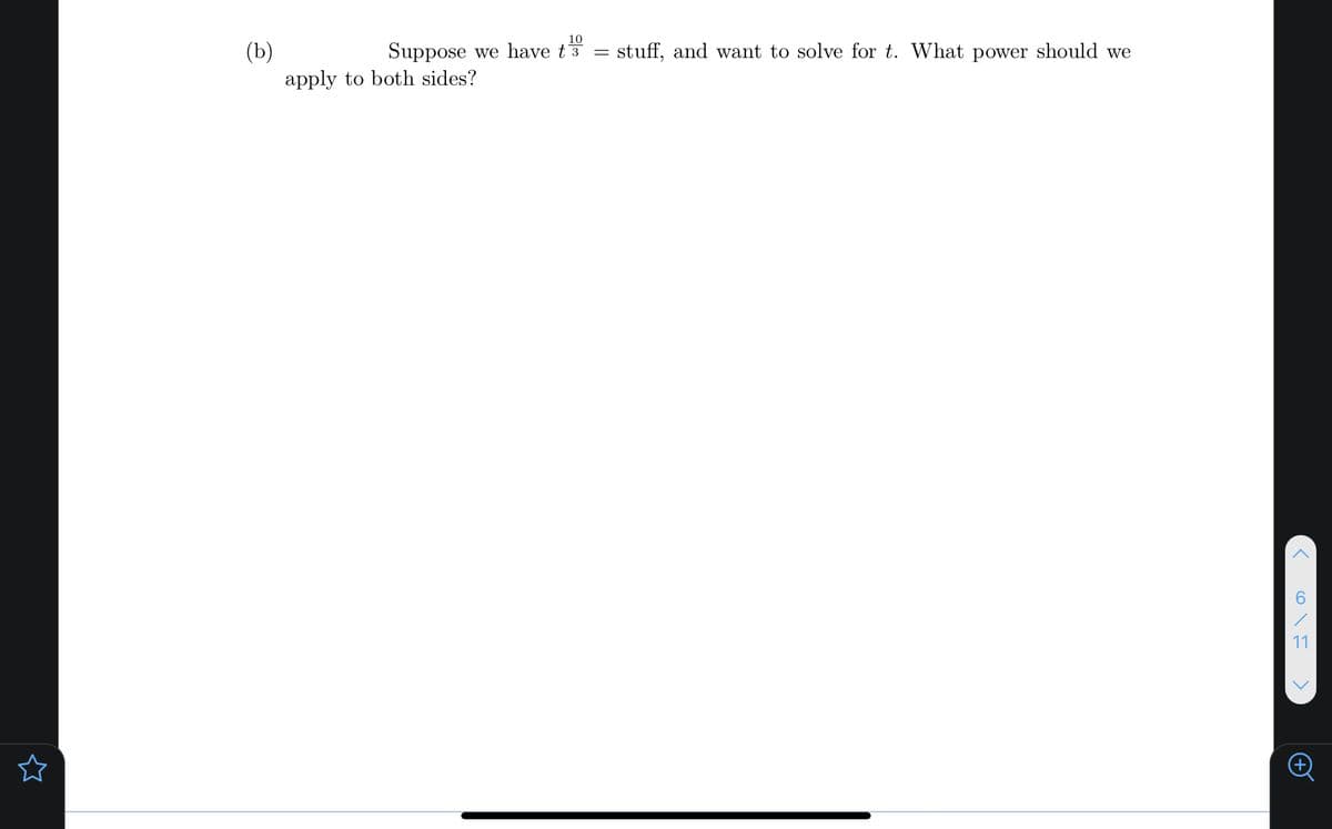 10
(b)
apply to both sides?
Suppose we have t3
stuff, and want to solve for t. What power should we
11
