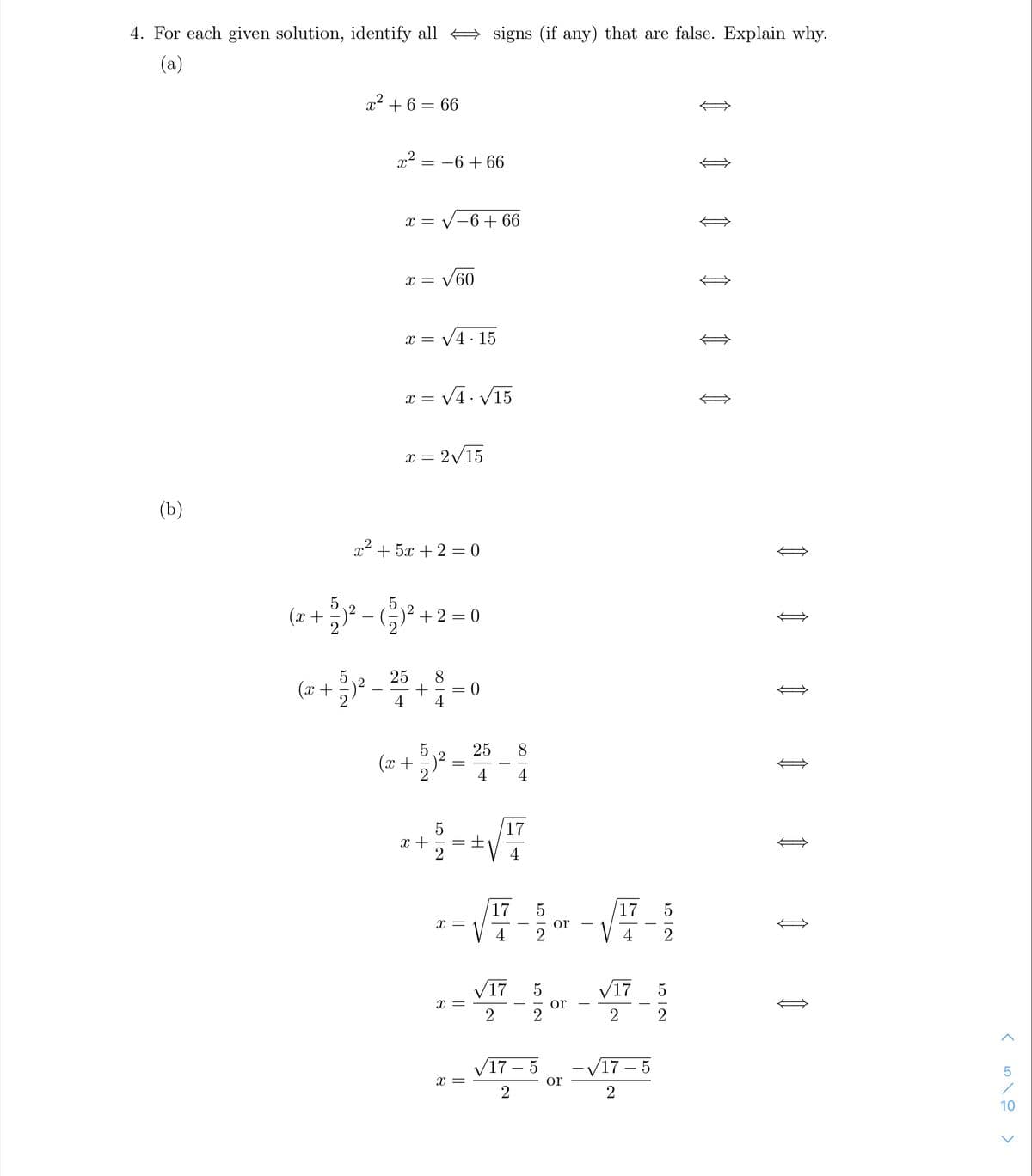 4. For each given solution, identify all
signs (if any) that are false. Explain why.
(a)
x2 + 6 = 66
x2 = -6 + 66
x = V-6+ 66
x = V60
x = V4 · 15
x = V4. V15
x = 2/15
(b)
x2 + 5x + 2 = 0
(x +
+ 2 = 0
25
(x +
25
8.
(x +
4
4
17
土
2
x +
4
17
17
or
2
X =
4
2
V17
5
V17
5
x =
2
or
2
2
V17 – 5
- V17 – 5
5
or
2
2
10
