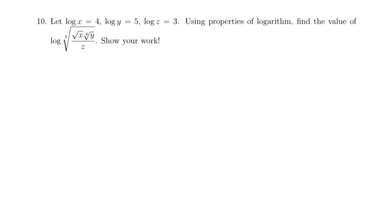 Let log x
4, log y = 5, log z
= 3. Using properties of logarithm, find the value of
log
Show
your work!
