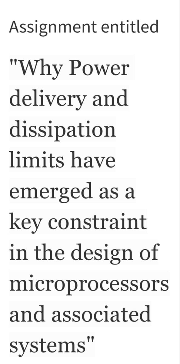 Assignment entitled
"Why Power
delivery and
dissipation
limits have
emerged as a
key constraint
in the design of
microprocessors
and associated
systems"
