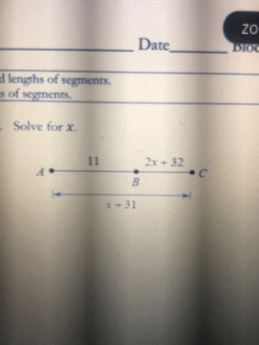 ZO
Date
Bloc
d lengths of segments.
s of segments.
Solve for x.
11
2x+32
1+31
