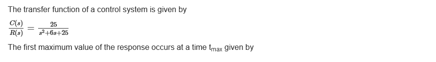 The transfer function of a control system is given by
C(s)
R(s)
The first maximum value of the response occurs at a time tmax given by
=
25
s²+6s+25