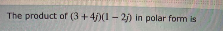 The product of (3 +4j)(1-2j) in polar form is