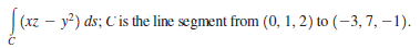 |(xz – y?) ds; C'is the line segment from (0, 1, 2) to (–3, 7, – 1).
