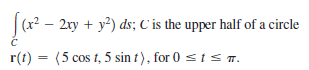 2xy + y?) ds; C'is the upper half of a circle
r(t) = (5 cos t, 5 sin t), for 0 sts T.
