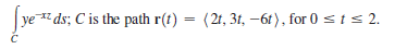 ye ds; C is the path r(t) = (2t, 31, -6t), for 0 st s 2.
