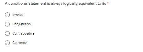 A conditional statement is always logically equivalent to its *
O Inverse
Conjunction
O Contrapositive
Converse
