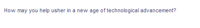 How may you help usher in a new age of technological advancement?