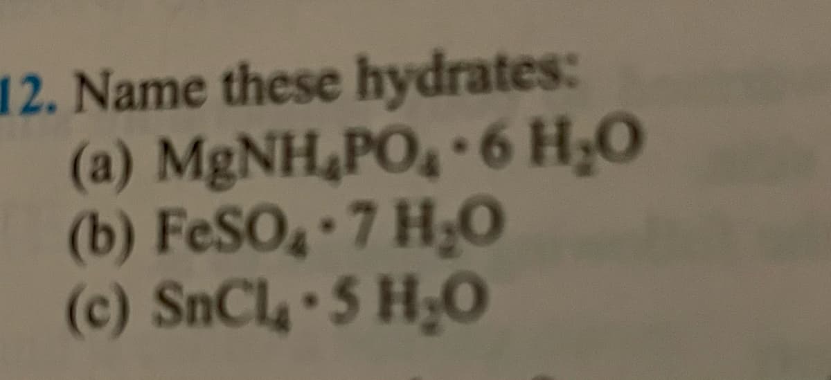 12. Name these hydrates:
(a) MgNH₂PO₂-6 H₂O
(b) FeSO4-7 H₂O
(c) SnCL•5 HO