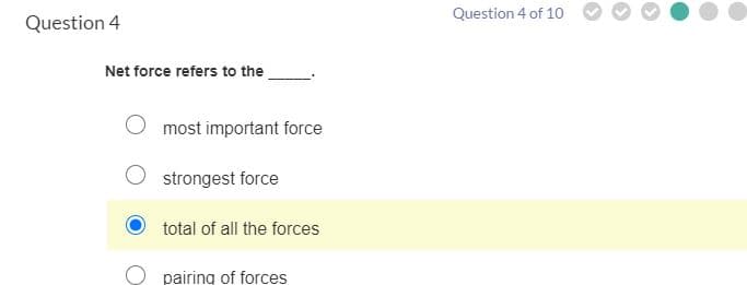 Question 4
Net force refers to the
most important force
strongest force
total of all the forces
pairing of forces
Question 4 of 10