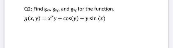 Q2: Find g, gyy, and gy for the function.
g(x, y) = x?y + cos(y) + y sin (x)
%3D
