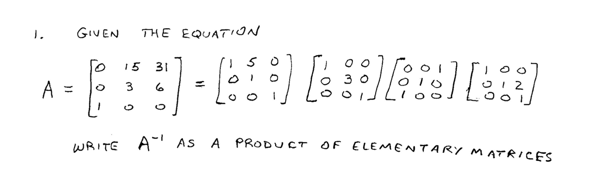 GIVEN
THE EQUATION
5
15
31
3 0
A =
3.
2
WRITE A-
AS A PRODUCT OF ELEMENTARY MATRICES
