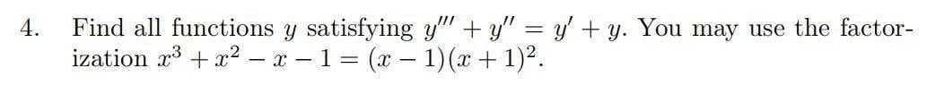 Find all functions y satisfying y" + y" = y' + y. You may use the factor-
ization x + x² – x - 1 = (x - 1)(x+1)2.
4.
