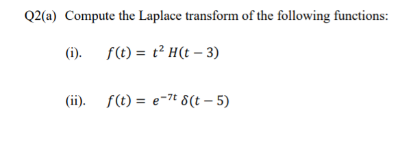 Q2(a) Compute the Laplace transform of the following functions:
(i).
f (t) = t² H(t – 3)
(ii).
f(t) = e-7t 8(t – 5)
