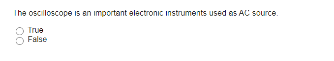 The oscilloscope is an important electronic instruments used as AC source.
True
False
