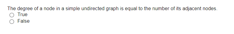 The degree of a node in a simple undirected graph is equal to the number of its adjacent nodes.
O True
False
