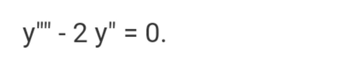 y" - 2 y" = 0.
