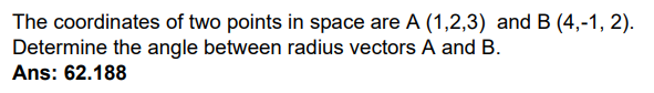 The coordinates of two points in space are A (1,2,3) and B (4,-1, 2).
Determine the angle between radius vectors A and B.
Ans: 62.188