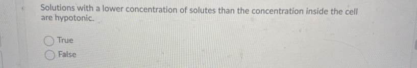 Solutions with a lower concentration of solutes than the concentration inside the cell
are hypotonic.
True
False
