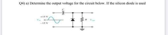 Q4) a) Determine the output voltage for the cireuit below. If the silicon diode is used
+15V
-1S V
