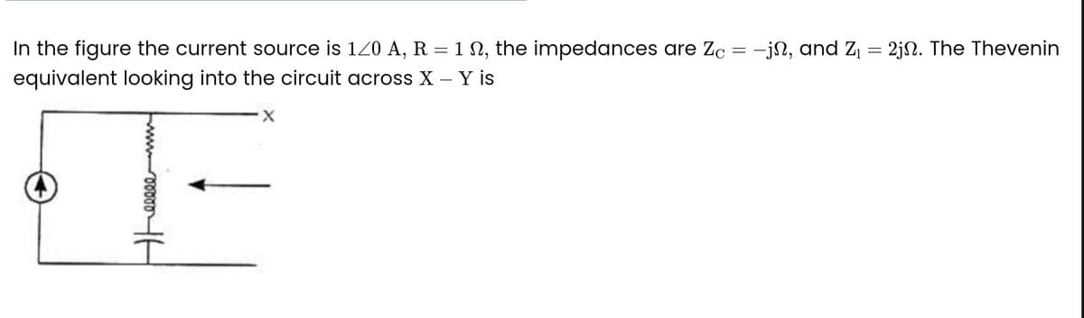 In the figure the current source is 1/0 A, R = 12, the impedances are Zc = -jn, and Z₁ = 2j. The Thevenin
N,
equivalent looking into the circuit across X - Y is
eeeee