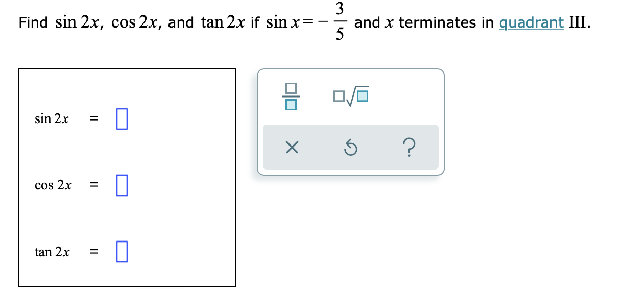 3
and x terminates in quadrant III.
5
Find sin 2x, cos 2x, and tan 2x if sin x:
