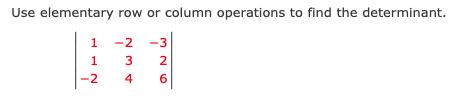 Use elementary row or column operations to find the determinant.
1
-2
-3
1
3
-2
4
