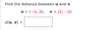 Find the distance between u and v.
u = (-2, 2), v = (2, -2)
d(u, v) =
