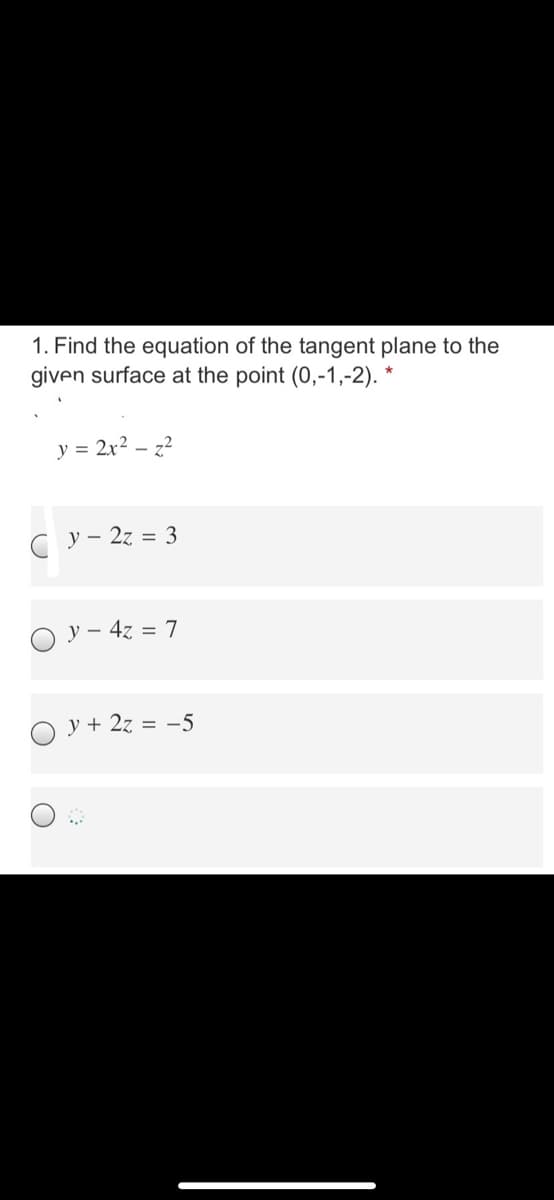 1. Find the equation of the tangent plane to the
given surface at the point (0,-1,-2). *
y = 2x2 – z2
C y- 2z = 3
O y - 4z = 7
y + 2z = -5
