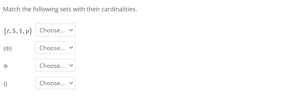 Match the following sets with their cardinalities.
{t, 5, 1, p} Choose...
{0}
Choose...
Choose...
{}
Choose...
