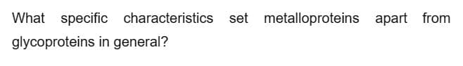 What specific characteristics set metalloproteins apart from
glycoproteins in general?