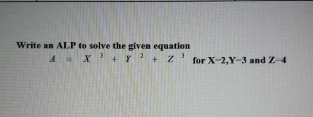 Write an ALP to solve the given equation
A = X' + Y ’ + Z_
for X-2,Y=3 and Z-4
