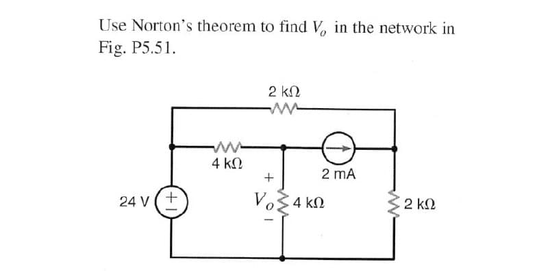 Use Norton's theorem to find V, in the network in
Fig. P5.51.
2 k2
ww
4 k.
2 mA
Vo34 kn
24 V
2 k2
ww
