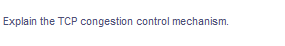 Explain the TCP congestion control mechanism.
