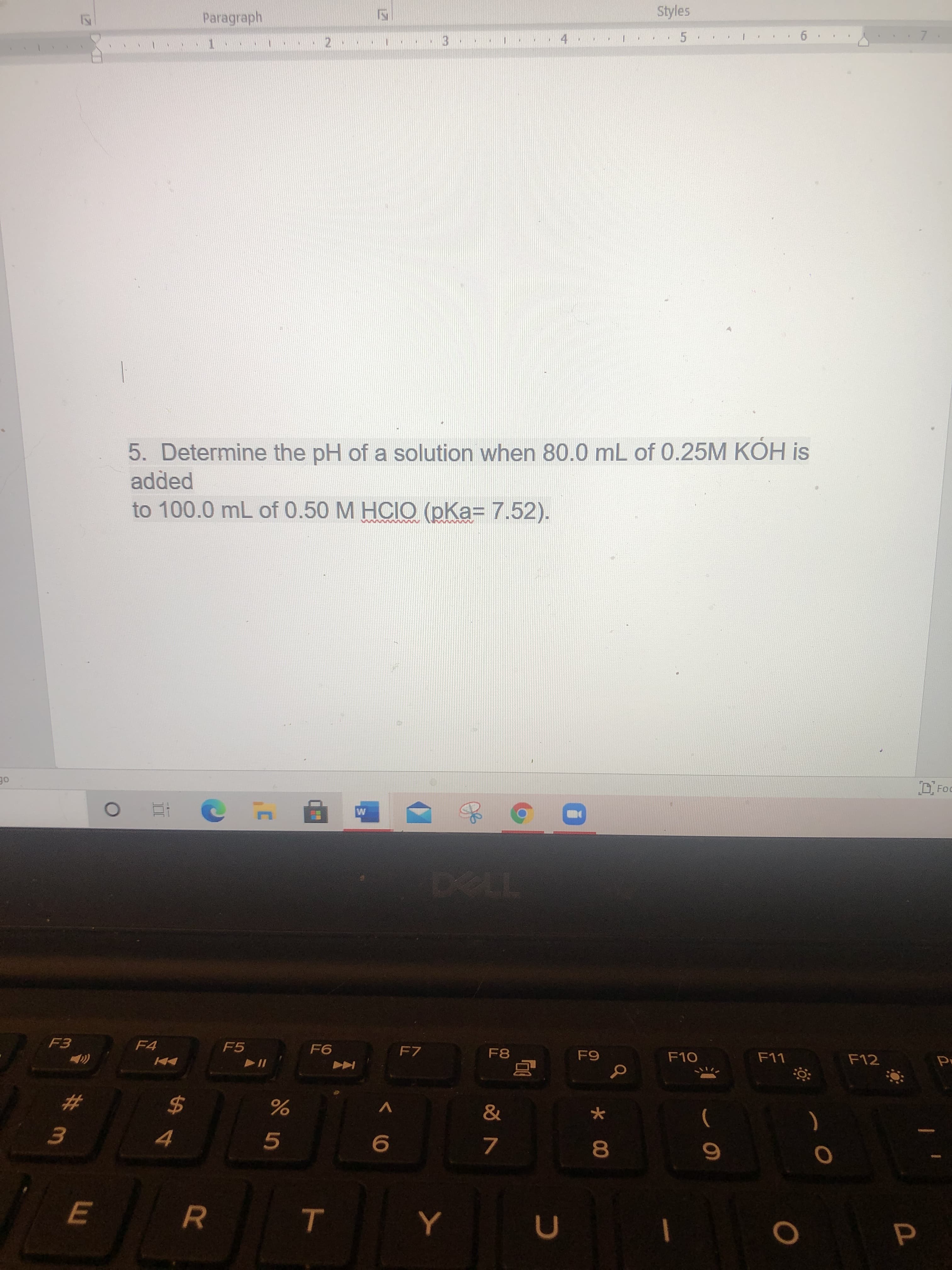 * 00
R
II
Styles
Paragraph
3.
5. Determine the pH of a solution when 80.0 mL of 0.25M KÓH is
added
to 100.0 mL of 0.50 M HCIO (pKa= 7.52).
DFc
of
F4
F5
F7
F8
てい日
#
)
%24
5.
7.
