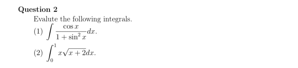 Question 2
Evalute the following integrals.
(1) /:
COs x
-dx.
1+ sin?
(2) | xVx+2dx.
