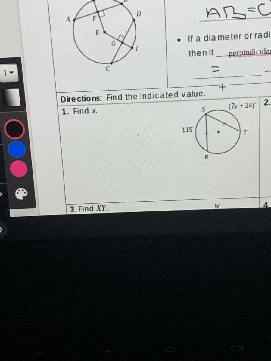 AB=C
D.
A
• If a dia me ter or radi
then it
perpindicular
%3D
Dire ctions: Find the indicated value.
1. Find x.
(7x + 24)
2.
115
T.
R
3. Find XY.
W
