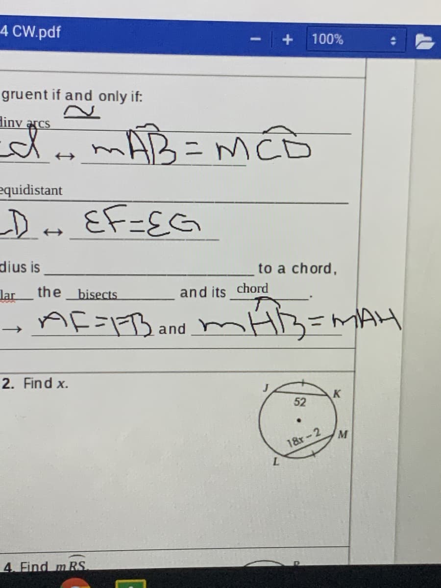 4 CW.pdf
100%
gruent if and only if:
Hiny arcs
mAB=MCD
equidistant
D.
EF=EG
dius is
to a chord,
lar
the bisects
and its chord
AF=FB and
2. Find x.
52
18r-2
M
L.
4. Find mRS
