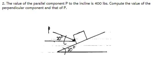 2. The value of the parallel component P to the incline is 400 lbs. Compute the value of the
perpendicular component and that of P.
30'