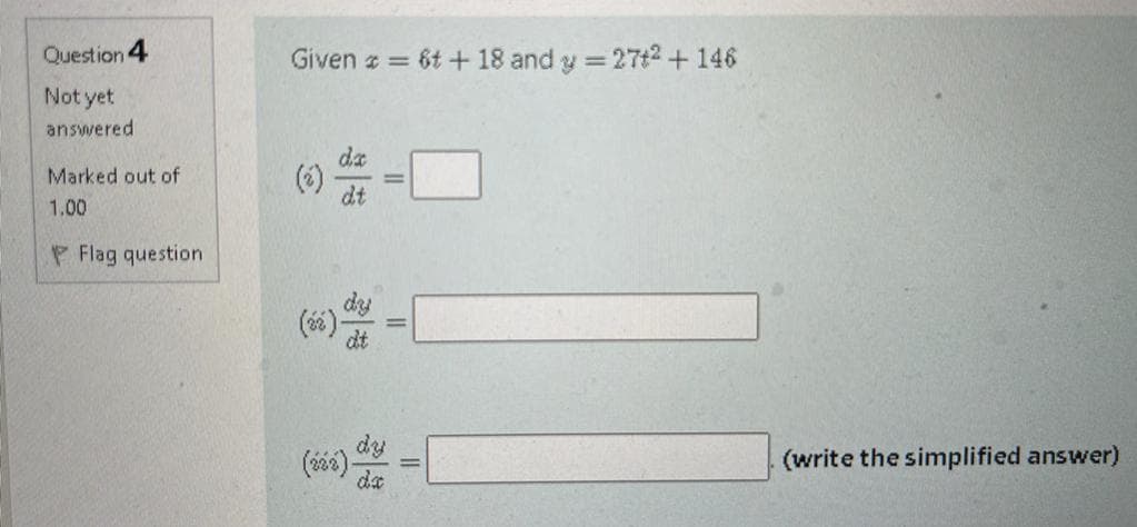 Question 4
Given a = 6t + 18 and y = 27t2 +146
Not yet
answered
da
(*)
dt
Marked out of
1.00
Flag question
dy
(6)-
dt
dy
da
(write the simplified answer)
