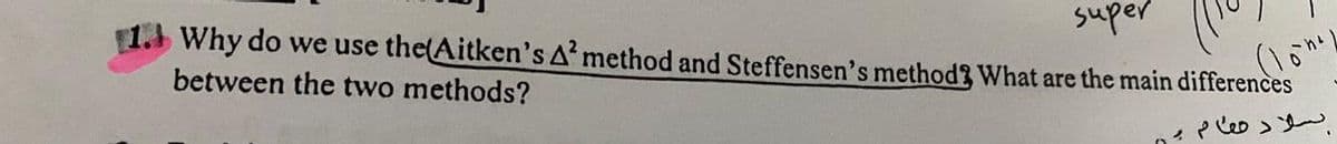 super
1.) Why do we use the(Aitken's A method and Steffensen's method? What are the main differences
between the two methods?
