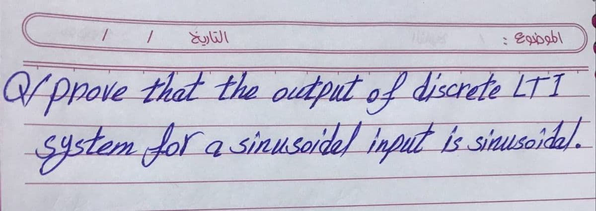 التاريخ
prove that the output of discrete LTI
System for a sinusoidel input is simuseideJ.
