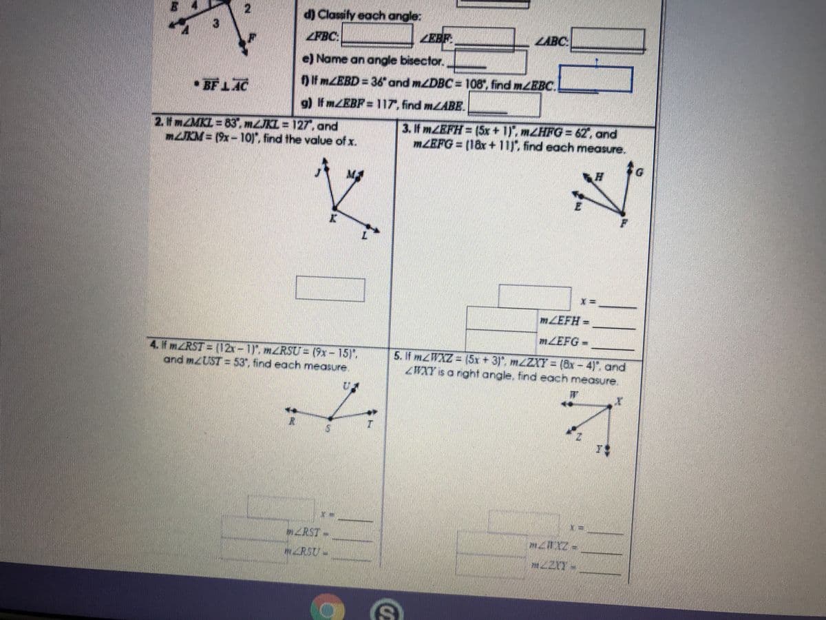 d) Classity each angle:
FBC:
ZEBF
LABC
e) Name an angle bisector.
Ofm/EBD= 36and mDBC= 108, find mZEBC.
• BF 1AC
9) fm/EBF=117, find mZABE.
2. f mZMKL= 83, mJKI = 127, and
mUKM= (9x-1or, find the value of x.
3. f MZEFH= (5x + 1), mZHFG3D62, and
MLEFG (18xr+ 11), find each measure.
MLEFH=
mLEFG-
4.fmRST = (12x-1, m/RSU= (9x-15),
and MUST=53, find each measure.
5.f MWXZ= (5x +3), mZXY = (8x- 4)", and
X7 so nght angle, find each measure.
nRST-
mRSU-
