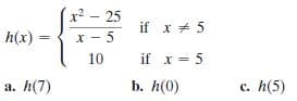 x2 - 25
if x + 5
h(x)
x - 5
10
if x = 5
h(7)
b. h(0)
h(5)
a.
с.
