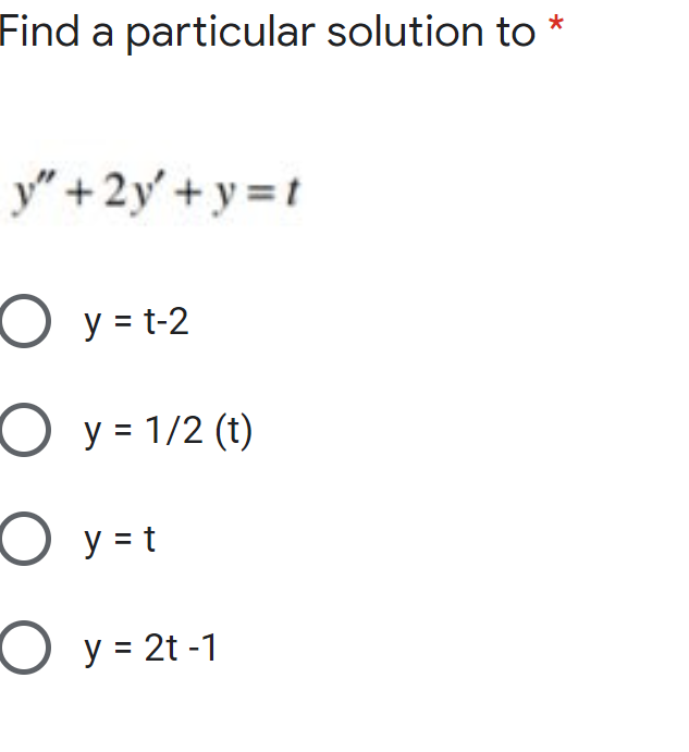 Find a particular solution to *
y" +2y' + y = t
O y = t-2
O y = 1/2 (t)
y = t
O y = 2t -1
